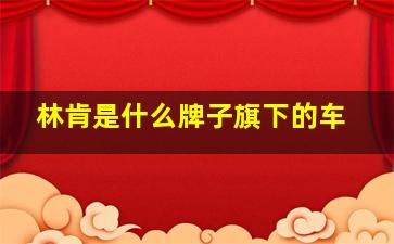 林肯是什么牌子旗下的车