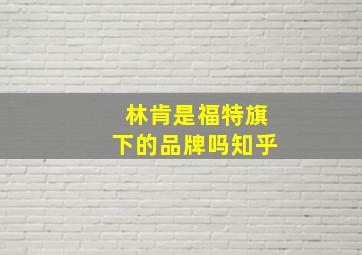 林肯是福特旗下的品牌吗知乎