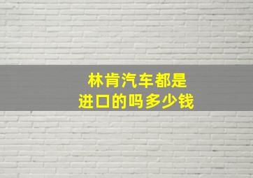 林肯汽车都是进口的吗多少钱