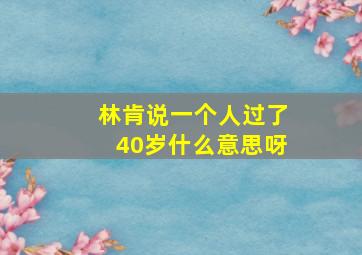 林肯说一个人过了40岁什么意思呀