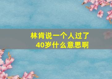 林肯说一个人过了40岁什么意思啊