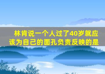 林肯说一个人过了40岁就应该为自己的面孔负责反映的是