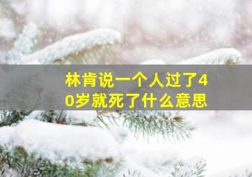 林肯说一个人过了40岁就死了什么意思