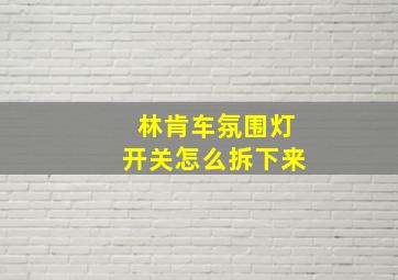 林肯车氛围灯开关怎么拆下来