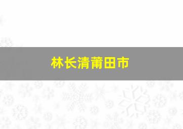 林长清莆田市