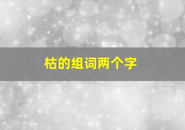 枯的组词两个字