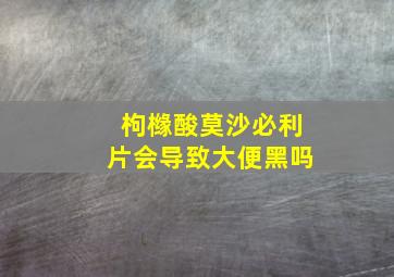 枸橼酸莫沙必利片会导致大便黑吗