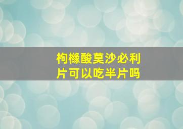 枸橼酸莫沙必利片可以吃半片吗