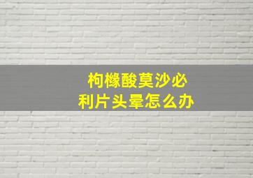 枸橼酸莫沙必利片头晕怎么办