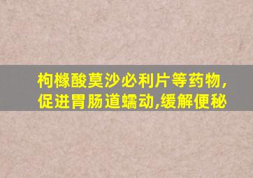 枸橼酸莫沙必利片等药物,促进胃肠道蠕动,缓解便秘