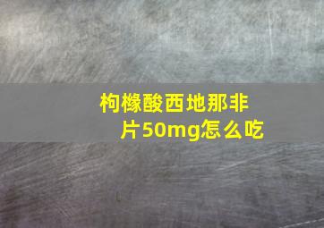 枸橼酸西地那非片50mg怎么吃