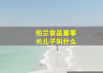 柏兰食品董事长儿子叫什么