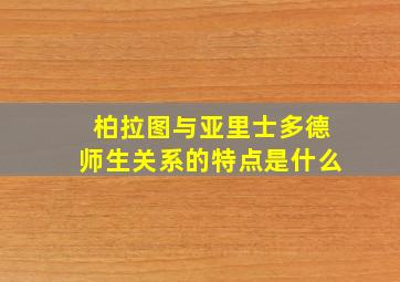 柏拉图与亚里士多德师生关系的特点是什么