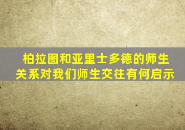 柏拉图和亚里士多德的师生关系对我们师生交往有何启示