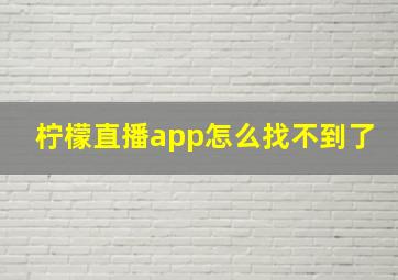 柠檬直播app怎么找不到了