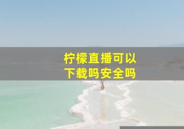 柠檬直播可以下载吗安全吗