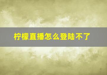 柠檬直播怎么登陆不了