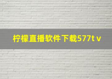 柠檬直播软件下载577tⅴ