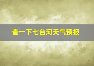 查一下七台河天气预报