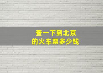 查一下到北京的火车票多少钱