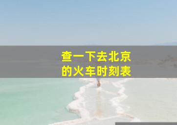 查一下去北京的火车时刻表