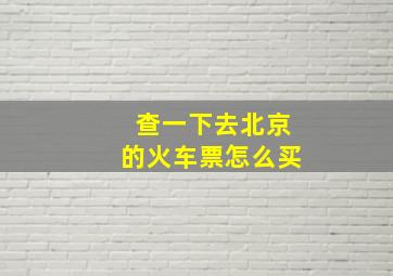 查一下去北京的火车票怎么买