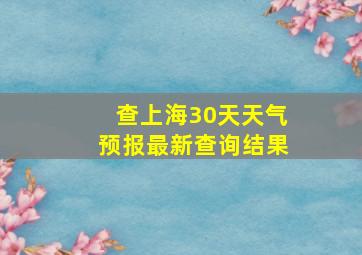 查上海30天天气预报最新查询结果