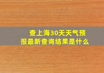 查上海30天天气预报最新查询结果是什么