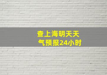 查上海明天天气预报24小时