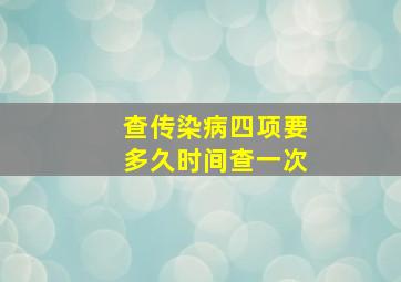 查传染病四项要多久时间查一次