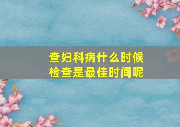 查妇科病什么时候检查是最佳时间呢