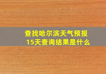 查找哈尔滨天气预报15天查询结果是什么