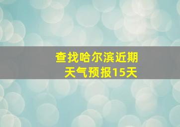 查找哈尔滨近期天气预报15天