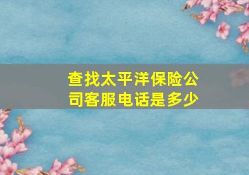 查找太平洋保险公司客服电话是多少