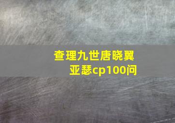 查理九世唐晓翼亚瑟cp100问