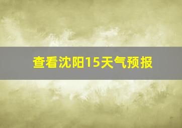 查看沈阳15天气预报