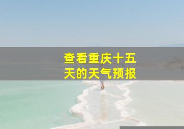 查看重庆十五天的天气预报