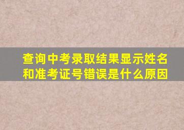 查询中考录取结果显示姓名和准考证号错误是什么原因