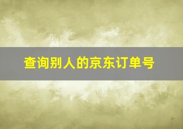 查询别人的京东订单号