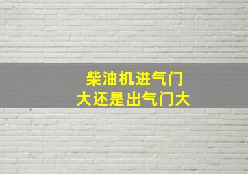 柴油机进气门大还是出气门大