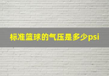 标准篮球的气压是多少psi