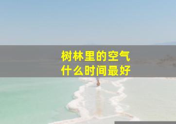 树林里的空气什么时间最好