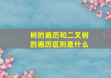 树的遍历和二叉树的遍历区别是什么