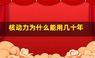 核动力为什么能用几十年