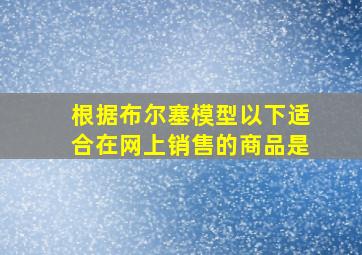 根据布尔塞模型以下适合在网上销售的商品是