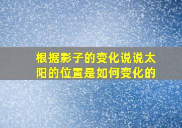 根据影子的变化说说太阳的位置是如何变化的