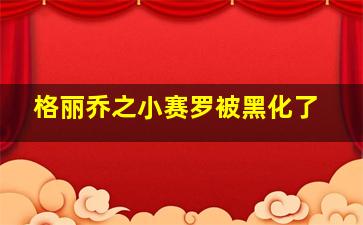 格丽乔之小赛罗被黑化了