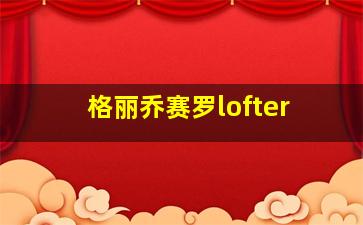 格丽乔赛罗lofter