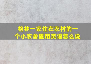 格林一家住在农村的一个小农舍里用英语怎么说