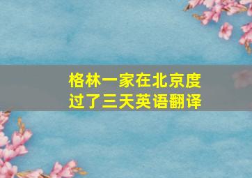 格林一家在北京度过了三天英语翻译